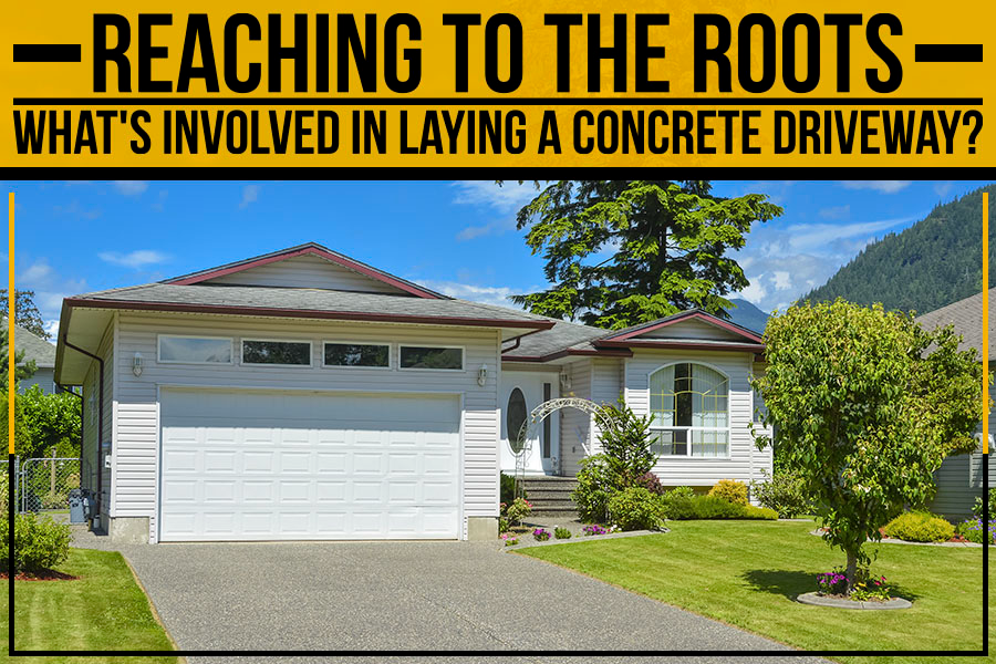 Reaching To The Roots: What’s Involved In Laying A Concrete Driveway?